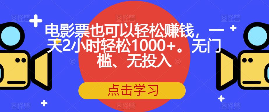 电影票也可以轻松赚钱，一天2小时轻松1000+。无门槛、无投入【揭秘】-小牛学府