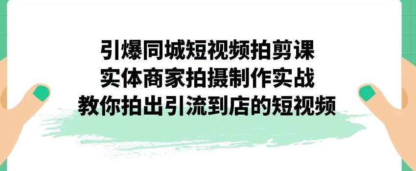引爆同城短视频拍剪课,实体商家拍摄制作实战,教你拍出引流到店的短视频-小牛学府