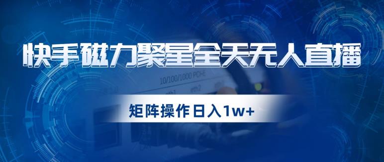 快手磁力聚星全天无人直播,矩阵操作日入1w+【揭秘】-小牛学府