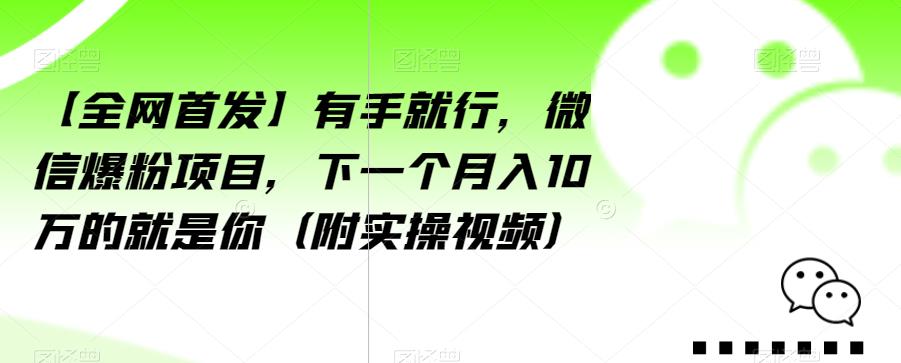 【全网首发】有手就行，微信爆粉项目，下一个月入10万的就是你（附实操视频）【揭秘】-小牛学府