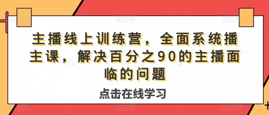 主播线上训练营,全面系统播主课,解决分百之90的主播面的临问题-小牛学府