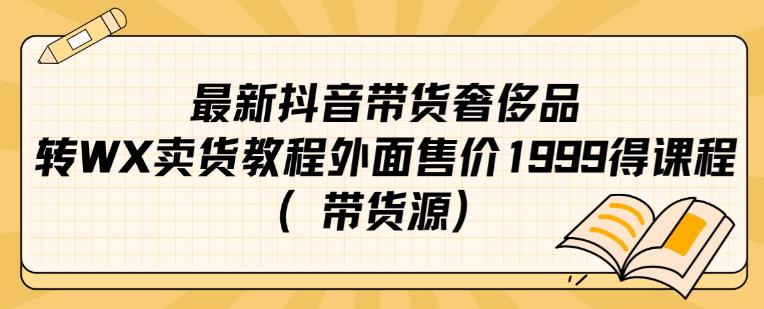 最新抖音奢侈品转微信卖货教程外面售价1999的课程（带货源）-小牛学府