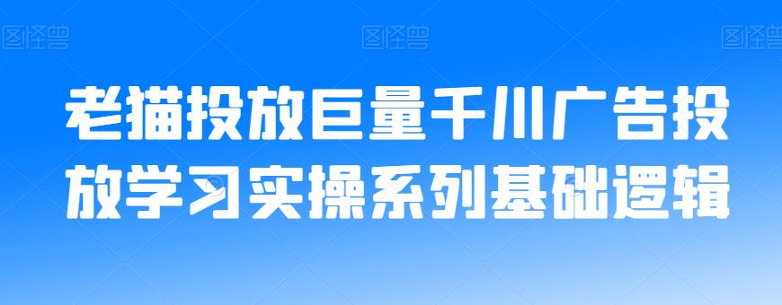 老猫投放巨量千川广告投放学习实操系列基础逻辑-小牛学府