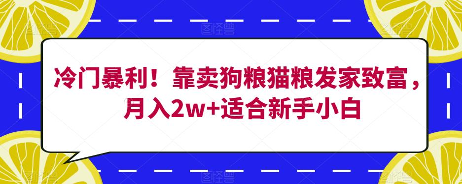 冷门暴利！靠卖狗粮猫粮发家致富，月入2w+适合新手小白【揭秘】-小牛学府