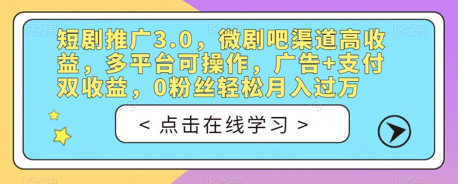短剧推广3.0,微剧吧渠道高收益,多平台可操作,广告+支付双收益,0粉丝轻松月入过万【揭秘】-小牛学府