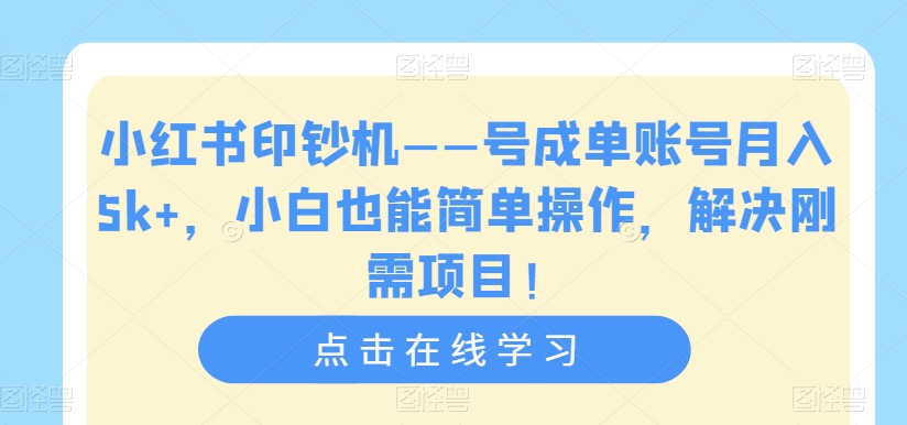 小红书印钞机——号成单账号月入5k+，小白也能简单操作，解决刚需项目【揭秘】-小牛学府