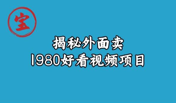 宝哥揭秘外面卖1980好看视频项目，投入时间少，操作难度低-小牛学府