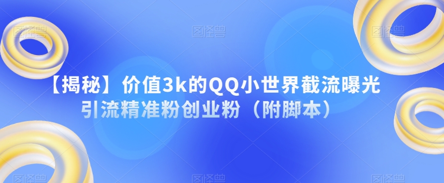【揭秘】价值3k的QQ小世界截流曝光引流精准粉创业粉（附脚本）-小牛学府