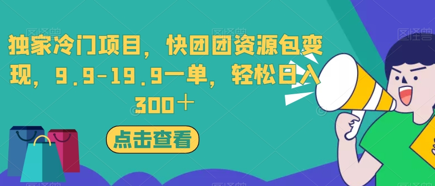 独家冷门项目，快团团资源包变现，9.9-19.9一单，轻松日入300＋【揭秘】-小牛学府