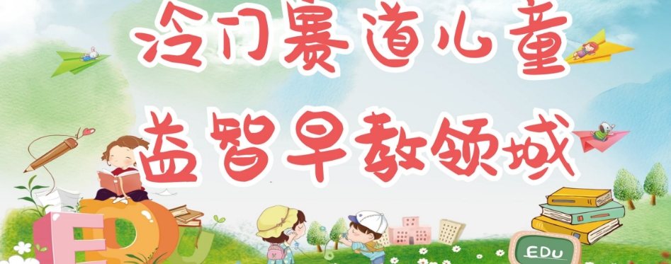 冷门儿童益智早教领域，制作简单超适合宝妈，轻松日入300+可矩阵-小牛学府