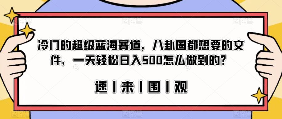 冷门的超级蓝海赛道，八卦圈都想要的文件，一天轻松日入500怎么做到的？【揭秘】-小牛学府