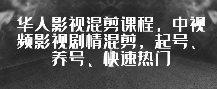 华人影视混剪课程，中视频影视剧情混剪，起号、养号、快速热门-小牛学府