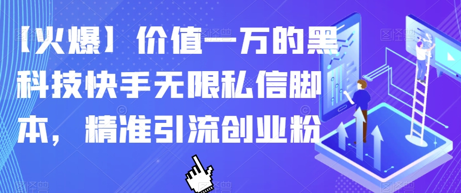 【火爆】价值一万的黑科技快手无限私信脚本，精准引流创业粉-小牛学府