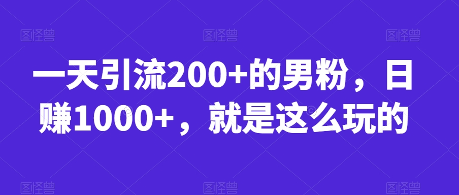 一天引流200+的男粉,日赚1000+,就是这么玩的【揭秘】-小牛学府