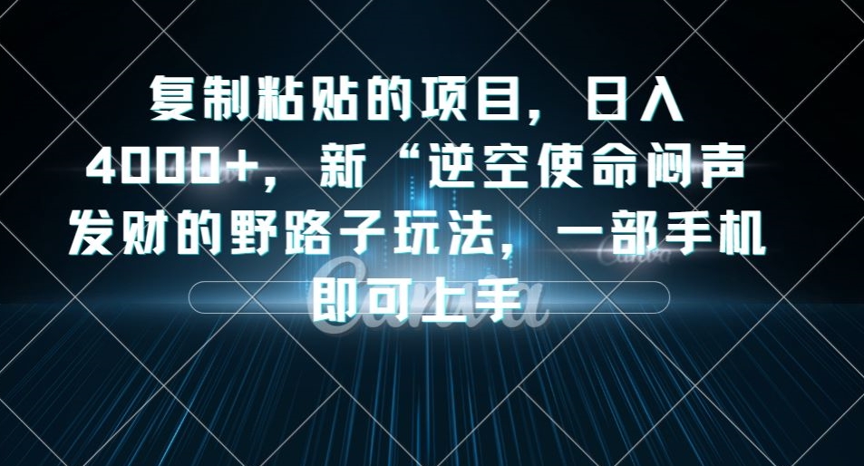 复制粘贴的项目,日入4000+,新“逆空使命“闷声发财的野路子玩法,一部手机即可上手-小牛学府
