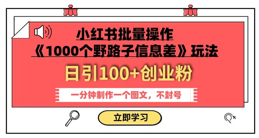 小红书批量操作《1000个野路子信息差》玩法,一分钟制作一个图文,不封号,日引100+创业粉-小牛学府