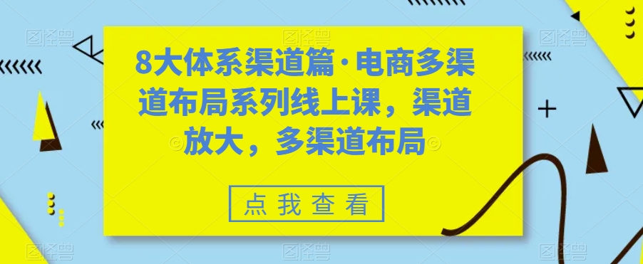 8大体系渠道篇·电商多渠道布局系列线上课,渠道放大,多渠道布局-小牛学府
