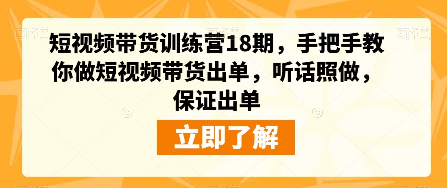 短视频带货训练营18期,手把手教你做短视频带货出单,听话照做,保证出单-小牛学府