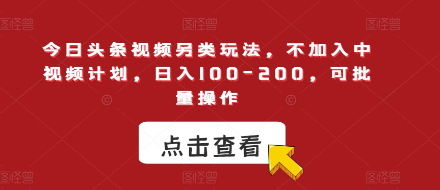 今日头条视频另类玩法，不加入中视频计划，日入100-200，可批量操作【揭秘】-小牛学府