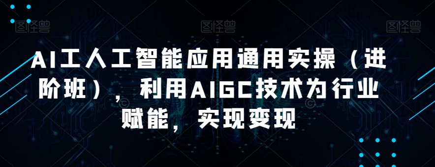 AI工人工智能应用通用实操(进阶班),利用AIGC技术为行业赋能,实现变现-小牛学府