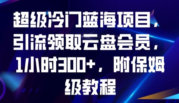 超级冷门蓝海项目,引流领取云盘会员,1小时300+,附保姆级教程-小牛学府