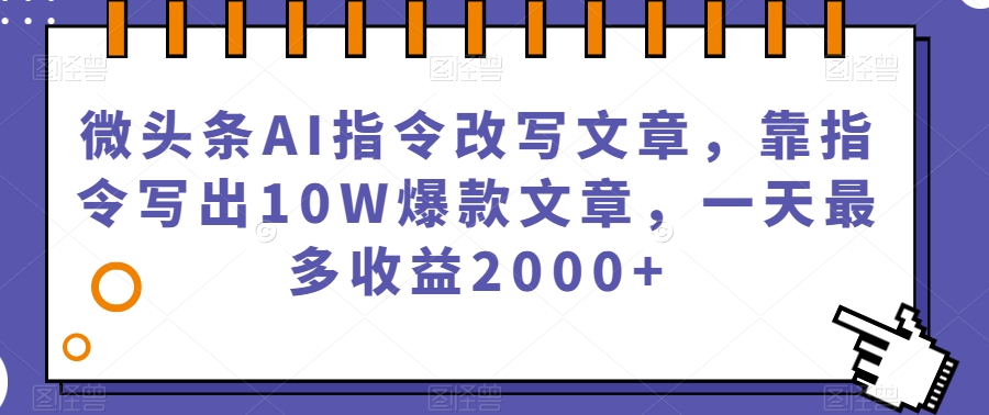 微头条AI指令改写文章,靠指令写出10W爆款文章,一天最多收益2000+【揭秘】-小牛学府