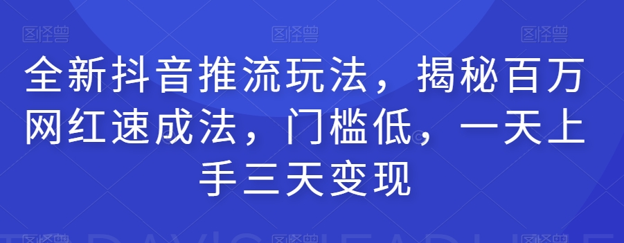 全新抖音推流玩法，揭秘百万网红速成法，门槛低，一天上手三天变现-小牛学府