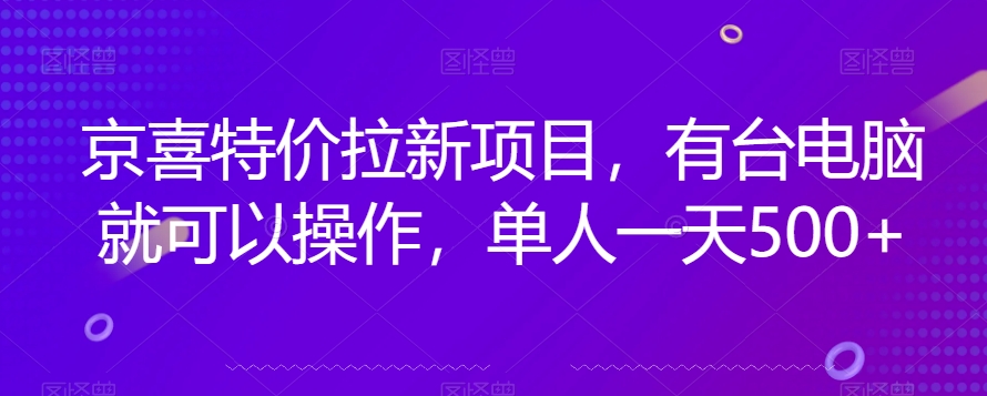 京喜特价拉新新玩法，有台电脑就可以操作，单人一天500+【揭秘】-小牛学府