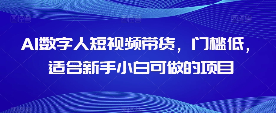 AI数字人短视频带货,门槛低,适合新手小白可做的项目-小牛学府