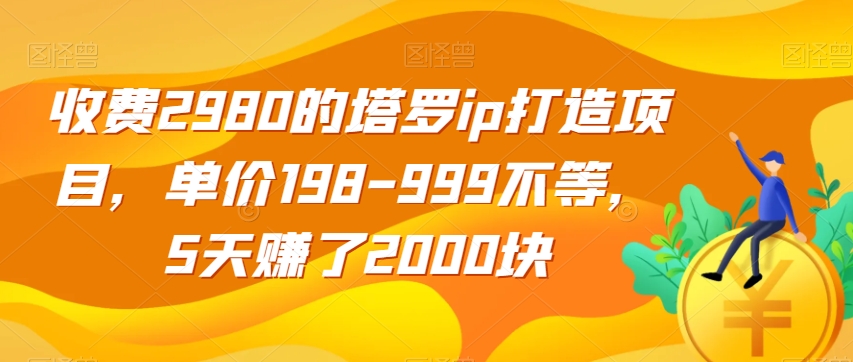 收费2980的塔罗ip打造项目，单价198-999不等，5天赚了2000块【揭秘】-小牛学府