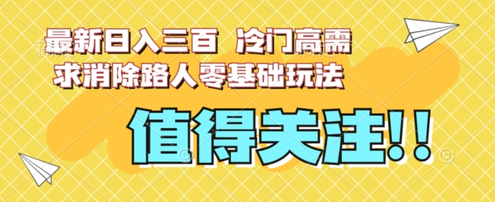 最新日入三百，冷门高需求消除路人零基础玩法【揭秘】-小牛学府
