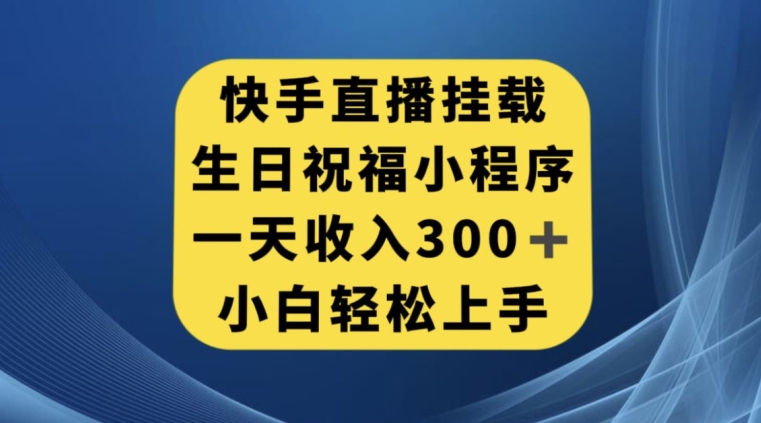 快手挂载生日祝福小程序，一天收入300+，小白轻松上手【揭秘】-小牛学府