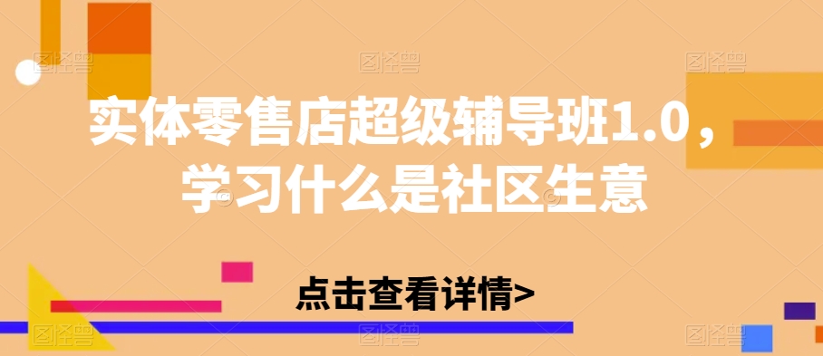 实体零售店超级辅导班1.0，学习什么是社区生意-小牛学府