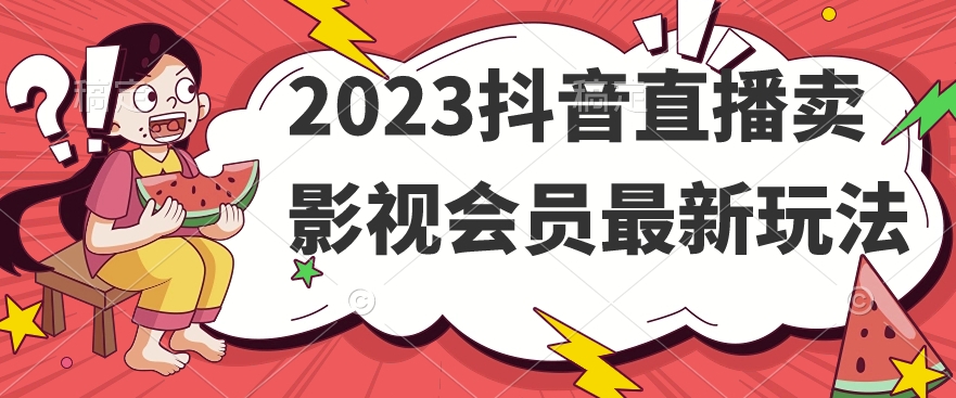 2023抖音直播卖影视会员最新玩法-小牛学府