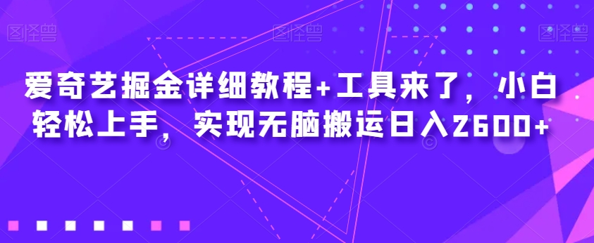 爱奇艺掘金详细教程+工具来了,小白轻松上手,实现无脑搬运日入2600+-小牛学府