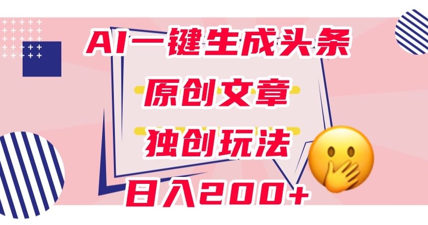 利用AI一键生成头条原创文章，0粉丝即可变现，稳定日入200+【揭秘】-小牛学府