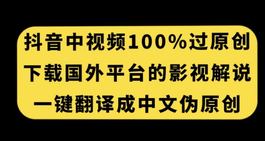 抖音中视频百分百过原创，下载国外平台的电影解说，一键翻译成中文获取收益-小牛学府