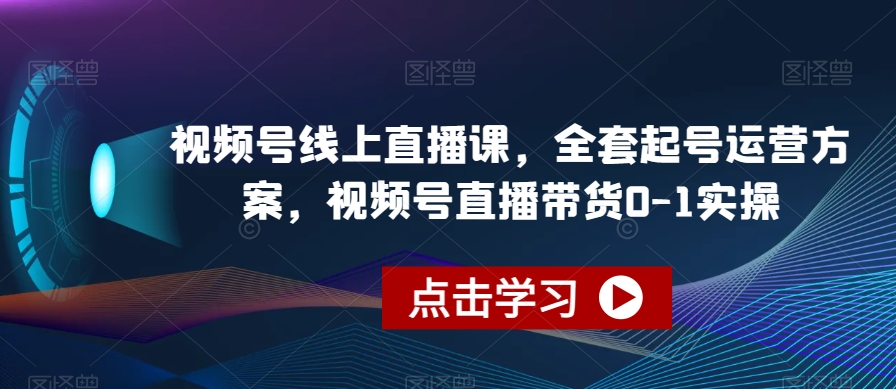 视频号线上直播课，全套起号运营方案，视频号直播带货0-1实操-小牛学府