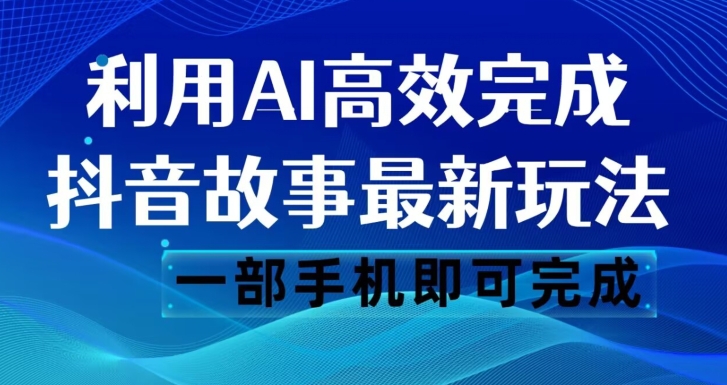 抖音故事最新玩法,通过AI一键生成文案和视频,日收入500一部手机即可完成【揭秘】-小牛学府