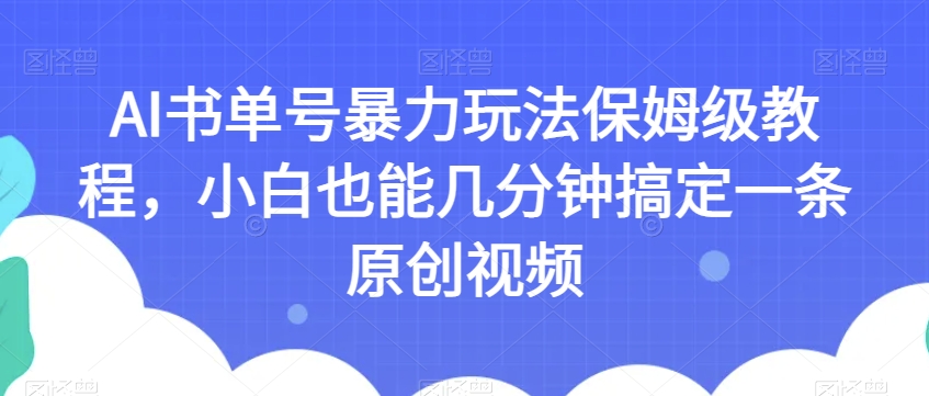 AI书单号暴力玩法保姆级教程，小白也能几分钟搞定一条原创视频【揭秘】-小牛学府