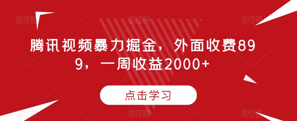 腾讯视频暴力掘金，外面收费899，一周收益2000+【揭秘】-小牛学府