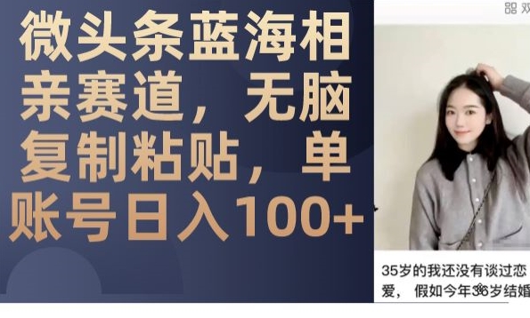微头条蓝海相亲赛道,无脑复制粘贴,单账号日入100+-小牛学府