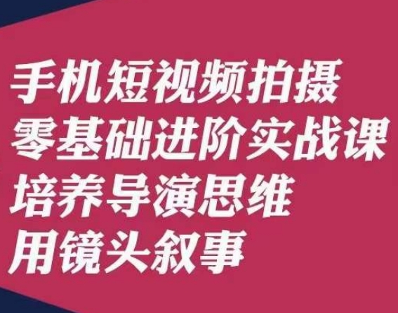 手机短视频拍摄零基础进阶实战课,培养导演思维用镜头叙事唐先生-小牛学府