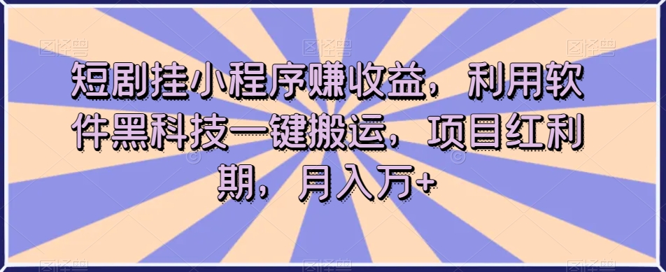 短剧挂小程序赚收益,利用软件黑科技一键搬运,项目红利期,月入万+【揭秘】-小牛学府