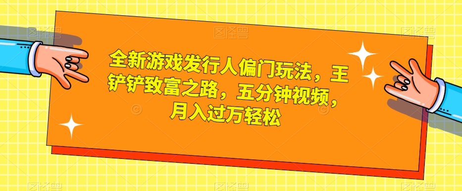 全新游戏发行人偏门玩法,王铲铲致富之路,五分钟视频,月入过万轻松【揭秘】-小牛学府