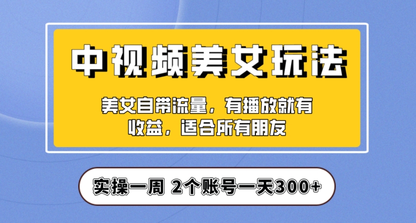 实操一天300+,中视频美女号项目拆解,保姆级教程助力你快速成单!【揭秘】-小牛学府