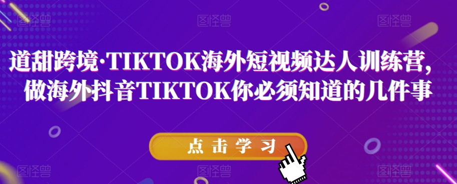 道甜跨境·TIKTOK海外短视频达人训练营，做海外抖音TIKTOK你必须知道的几件事-小牛学府