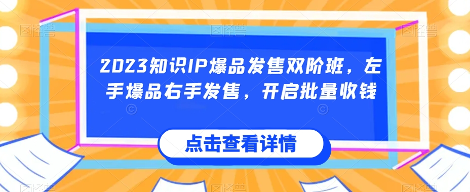 2023知识IP爆品发售双阶班，左手爆品右手发售，开启批量收钱-小牛学府