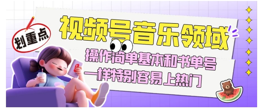 视频号音乐领域项目玩法，操作简单基本和书单号一样，特别容易上热门【揭秘】-小牛学府