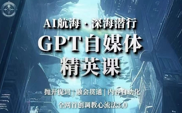 AI航海·深海潜行,GPT自媒体精英课,全网首创调教心流法3.0-小牛学府